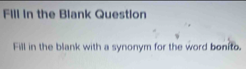 Fill in the Blank Question 
Fill in the blank with a synonym for the word bonito.