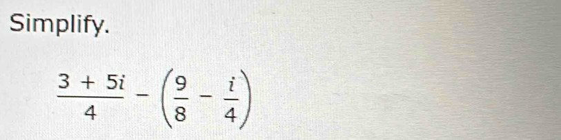 Simplify.
 (3+5i)/4 -( 9/8 - i/4 )