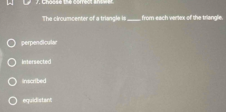 Choose the correct answer.
The circumcenter of a triangle is_ from each vertex of the triangle.
perpendicular
intersected
inscribed
equidistant