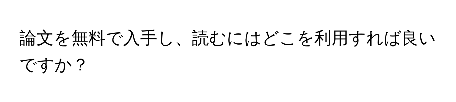 論文を無料で入手し、読むにはどこを利用すれば良いですか？