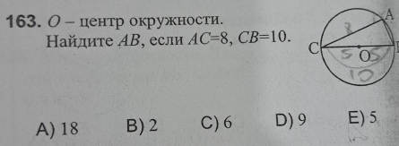 О - центр окружности.
Ηайдите ΑB, если AC=8, CB=10.
A) 18 B) 2 C) 6 D) 9 E) 5