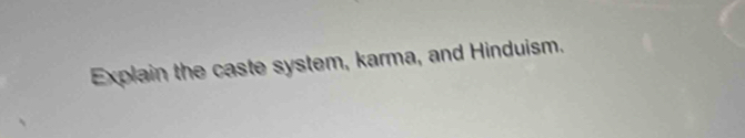 Explain the caste system, karma, and Hinduism.