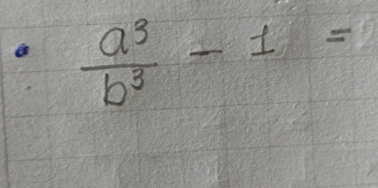  a^3/b^3 -1=