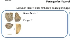 Peninggalan Sejarał 
Lakukan identifikasi terhadap benda peningga 
Nama Benda 
Fungsi :