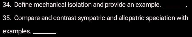 Define mechanical isolation and provide an example. __. 
35. Compare and contrast sympatric and allopatric speciation with 
examples. _.