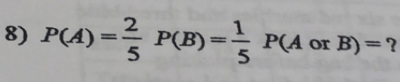 P(A)= 2/5 P(B)= 1/5 P(AorB)= ?