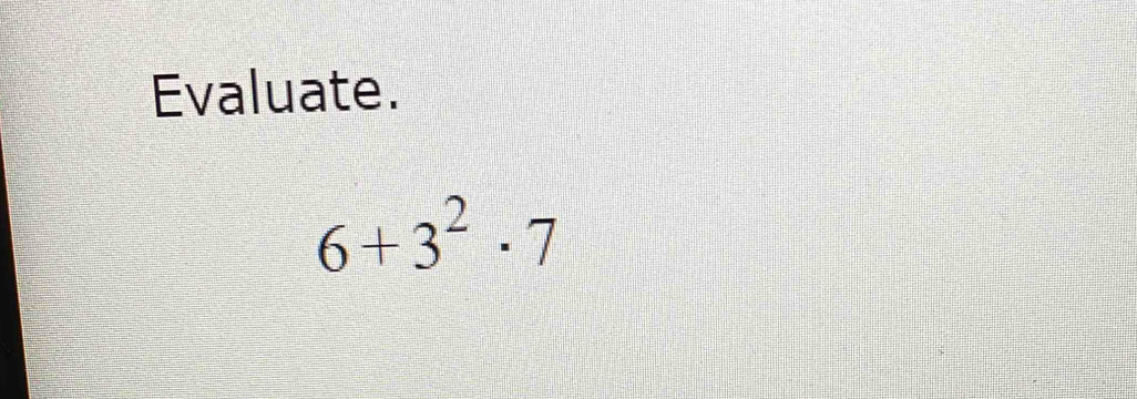 Evaluate.
6+3^2· 7