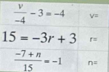  v/-4 -3=-4 V=
15=-3r+3 r=
 (-7+n)/15 =-1 n=