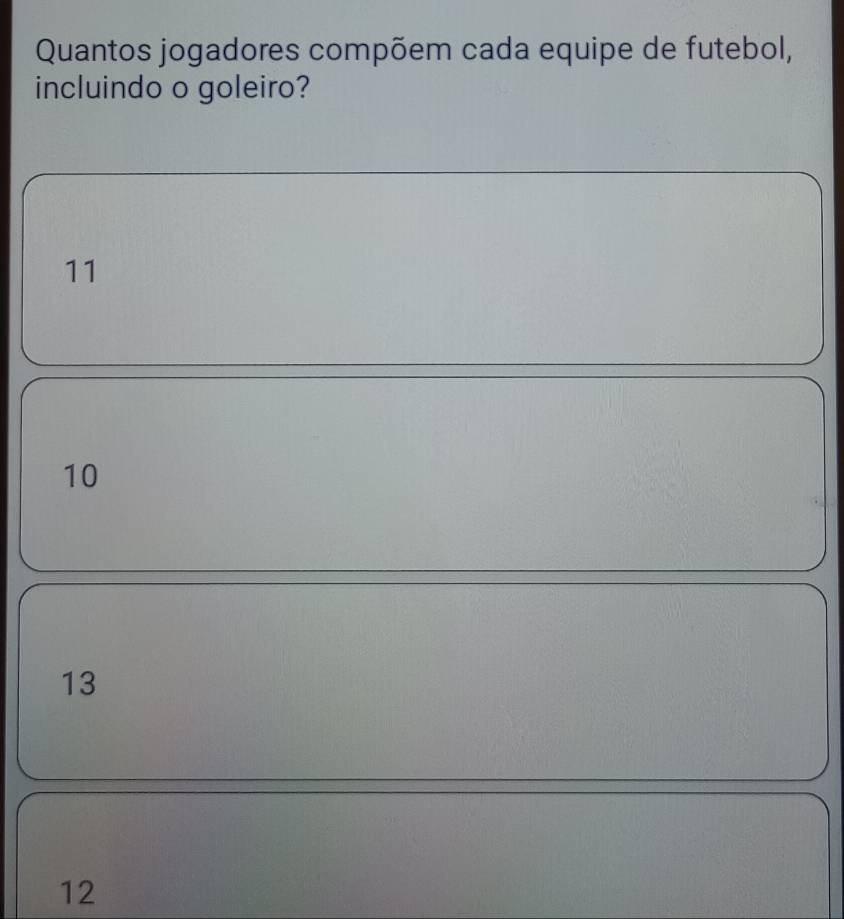 Quantos jogadores compõem cada equipe de futebol,
incluindo o goleiro?
11
10
13
12