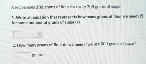 Solved: A recipe uses 300 grams of flour for every 200 grams of sugar ...