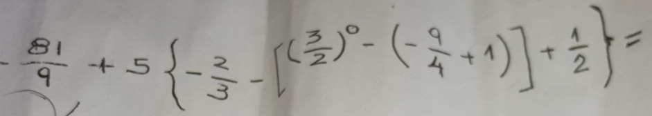  81/9 +5 - 2/3 -[( 3/2 )^0-(- 9/4 +1)]+ 1/2  =