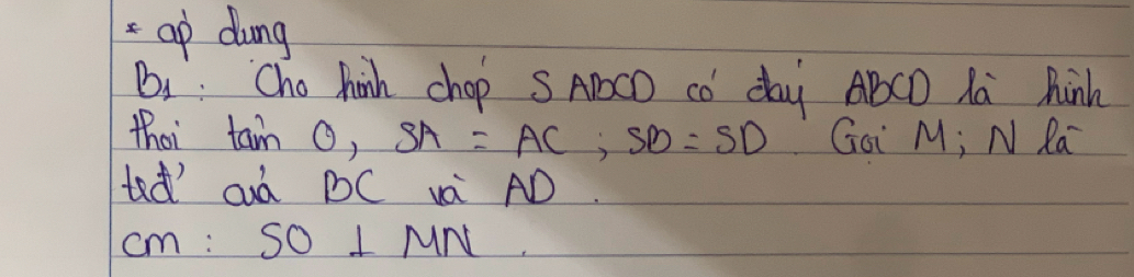 =ap dung 
Bi: Cho hinh chop SAPCD cO day ABCD la hinh 
thoi tan O, SA, SA=SB=SD Goi M; N Ra 
ted' aà DC và AD.
CM:SO⊥ MN