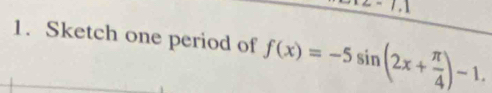 Sketch one period of f(x)=-5sin (2x+ π /4 )-1.