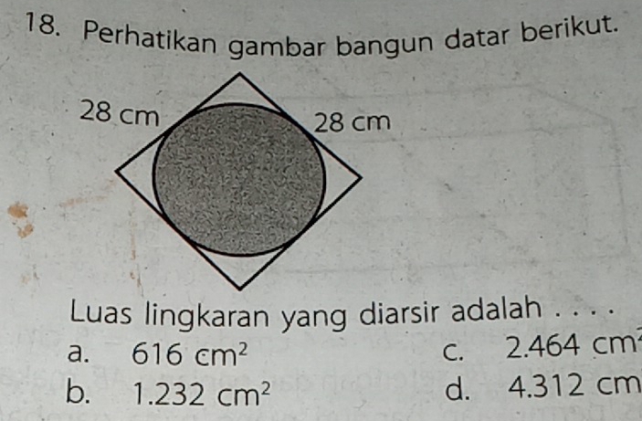 Perhatikan gambar bangun datar berikut.
Luas lingkaran yang diarsir adalah . . . .
a. 616cm^2 c. 2.4 · □ 4 cm
b. 1.232cm^2 d. 4.312 cm