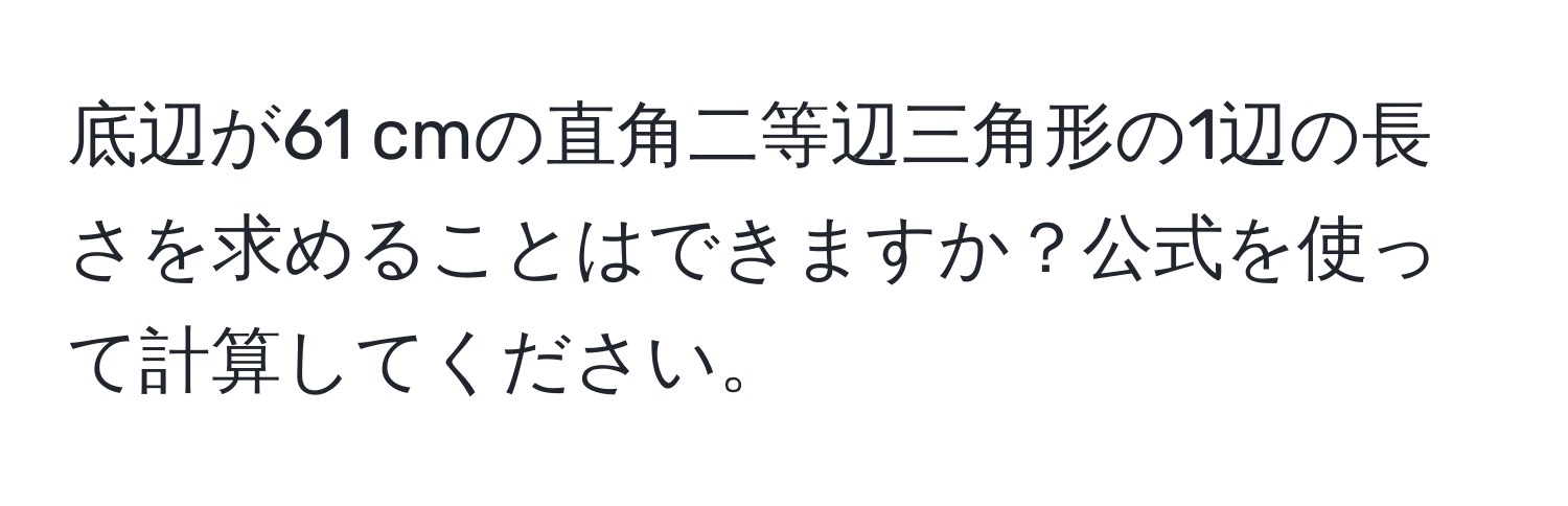 底辺が61 cmの直角二等辺三角形の1辺の長さを求めることはできますか？公式を使って計算してください。