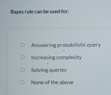 Bayes rule can be used for:
Answering probabilistic query
Increasing complexity
Solving queries
None of the above