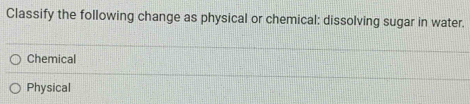 Classify the following change as physical or chemical: dissolving sugar in water.
Chemical
Physical