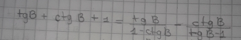 tgB+ctgB+1= tgB/1-ctgB + ctgB/tgB-1 