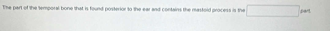 The part of the temporal bone that is found posterior to the ear and contains the mastoid process is the 
part.