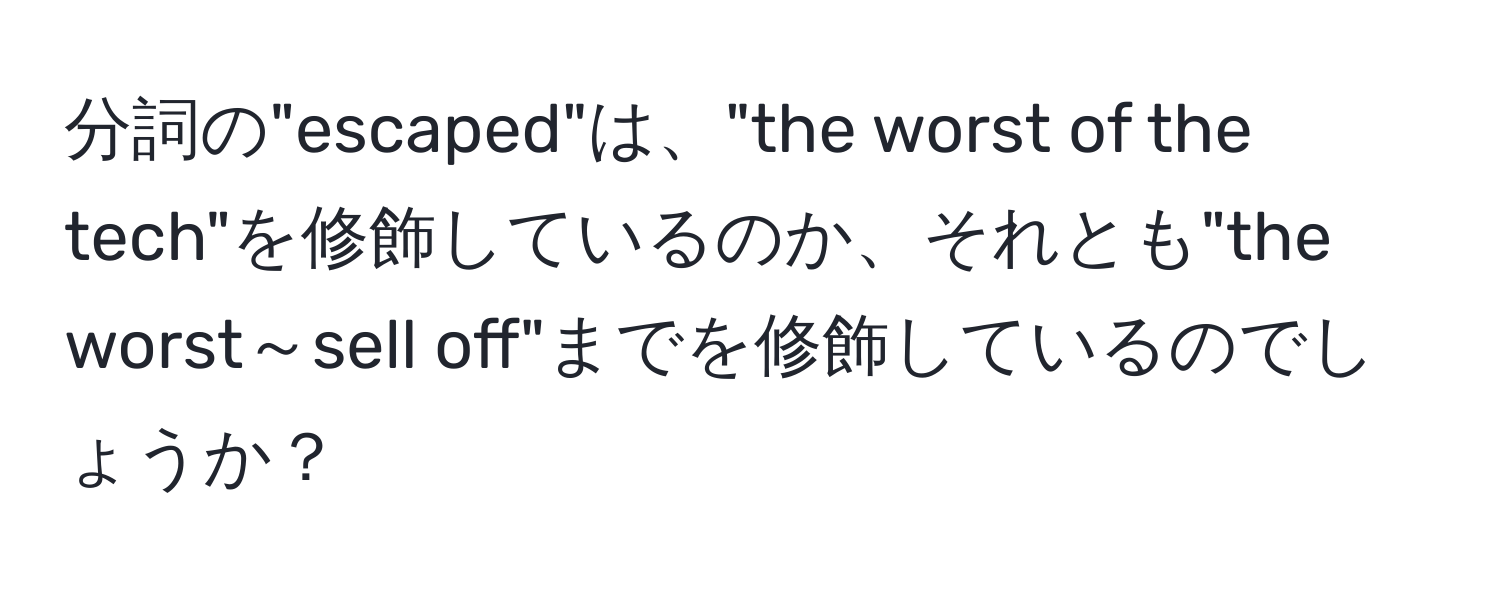 分詞の"escaped"は、"the worst of the tech"を修飾しているのか、それとも"the worst～sell off"までを修飾しているのでしょうか？