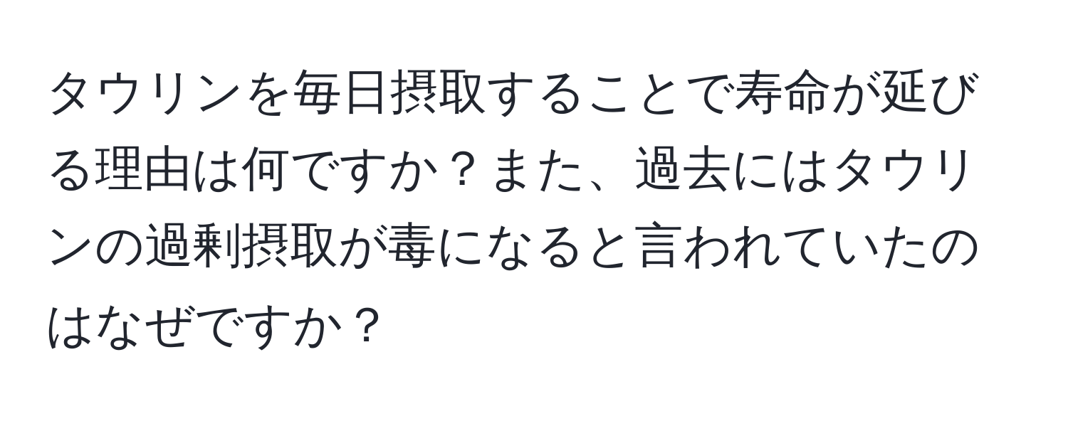 タウリンを毎日摂取することで寿命が延びる理由は何ですか？また、過去にはタウリンの過剰摂取が毒になると言われていたのはなぜですか？