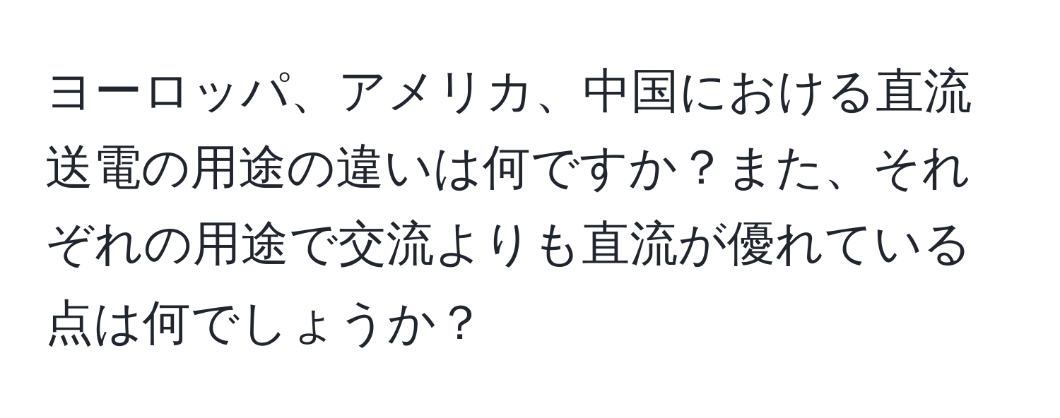 ヨーロッパ、アメリカ、中国における直流送電の用途の違いは何ですか？また、それぞれの用途で交流よりも直流が優れている点は何でしょうか？
