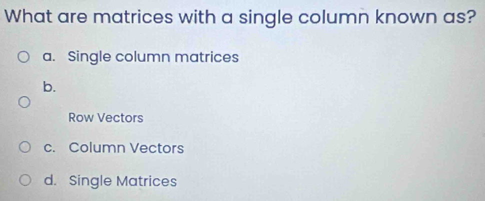 Solved: What are matrices with a single column known as? a. Single ...
