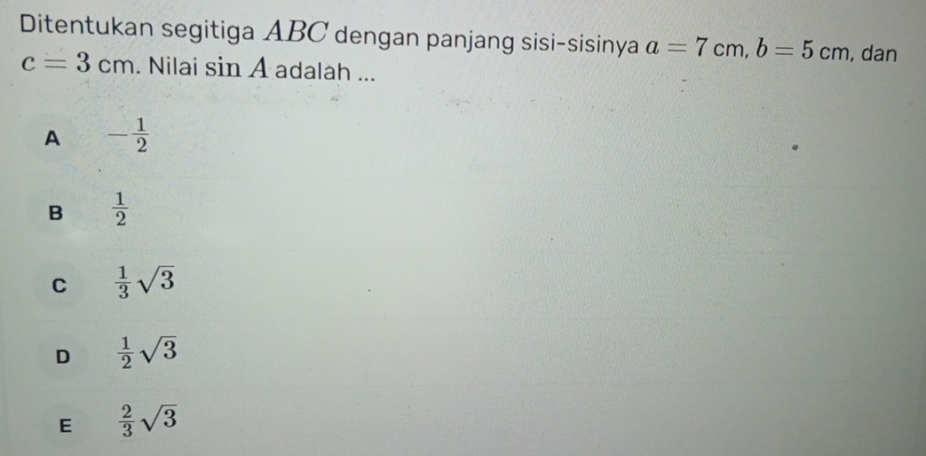 Ditentukan segitiga ABC dengan panjang sisi-sisinya a=7cm, b=5cm , dan
c=3cm. Nilai sin A adalah ...
A - 1/2 
B  1/2 
C  1/3 sqrt(3)
D  1/2 sqrt(3)
E  2/3 sqrt(3)