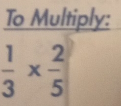 To Multiply:
 1/3 *  2/5 