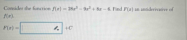 Consider the function f(x)=28x^3-9x^2+8x-6. Find F(x) an antiderivative of
f(x).
F(x)=□ +C