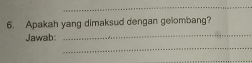 Apakah yang dimaksud dengan gelombang? 
Jawab: 
_ 
_ 
_