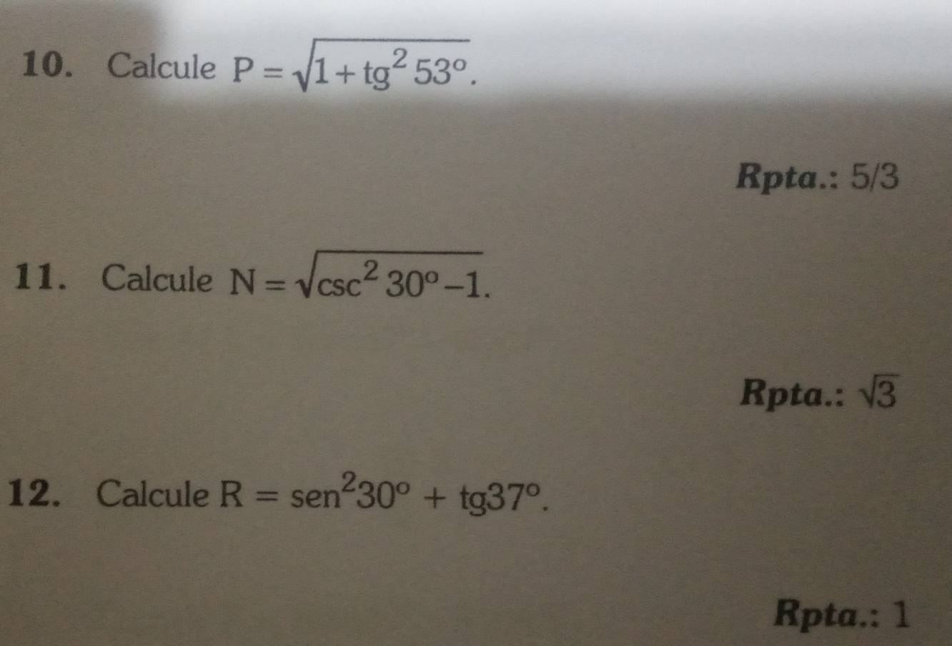 Calcule P=sqrt(1+tg^253°). 
Rpta.: 5/3
11. Calcule N=sqrt(csc^230°-1). 
Rpta.: sqrt(3)
12. Calcule R=sen^230°+tg 37°. 
Rpta.: 1