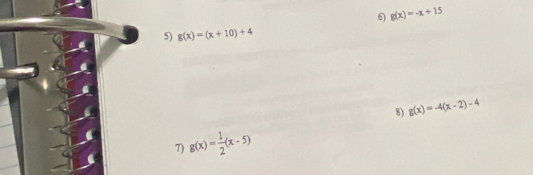 6 g(x)=-x+15
5) g(x)=(x+10)+4
8) g(x)=-4(x-2)-4
7) g(x)= 1/2 (x-5)