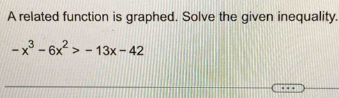 A related function is graphed. Solve the given inequality.
-x^3-6x^2>-13x-42