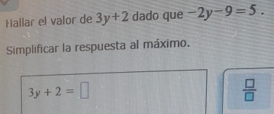 Hallar el valor de 3y+2 dado que -2y-9=5. 
Simplificar la respuesta al máximo.
3y+2=□
 □ /□  