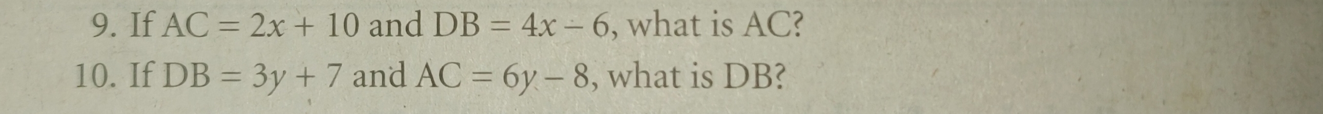 If AC=2x+10 and DB=4x-6 , what is AC? 
10. If DB=3y+7 and AC=6y-8 , what is DB?