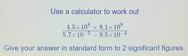 Use a calculator to work out
Give your answer in standard form to 2 significant figures.