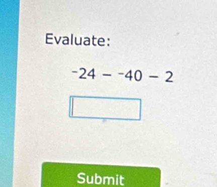 Evaluate:
-24--40-2
Submit