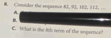 Consider the sequence 82, 92, 102, 112, …
A.
B.
C. What is the 8th term of the sequence?