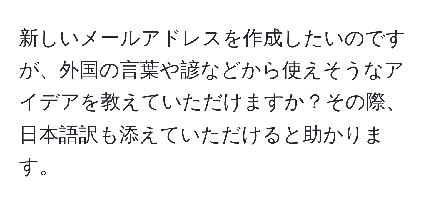 新しいメールアドレスを作成したいのですが、外国の言葉や諺などから使えそうなアイデアを教えていただけますか？その際、日本語訳も添えていただけると助かります。