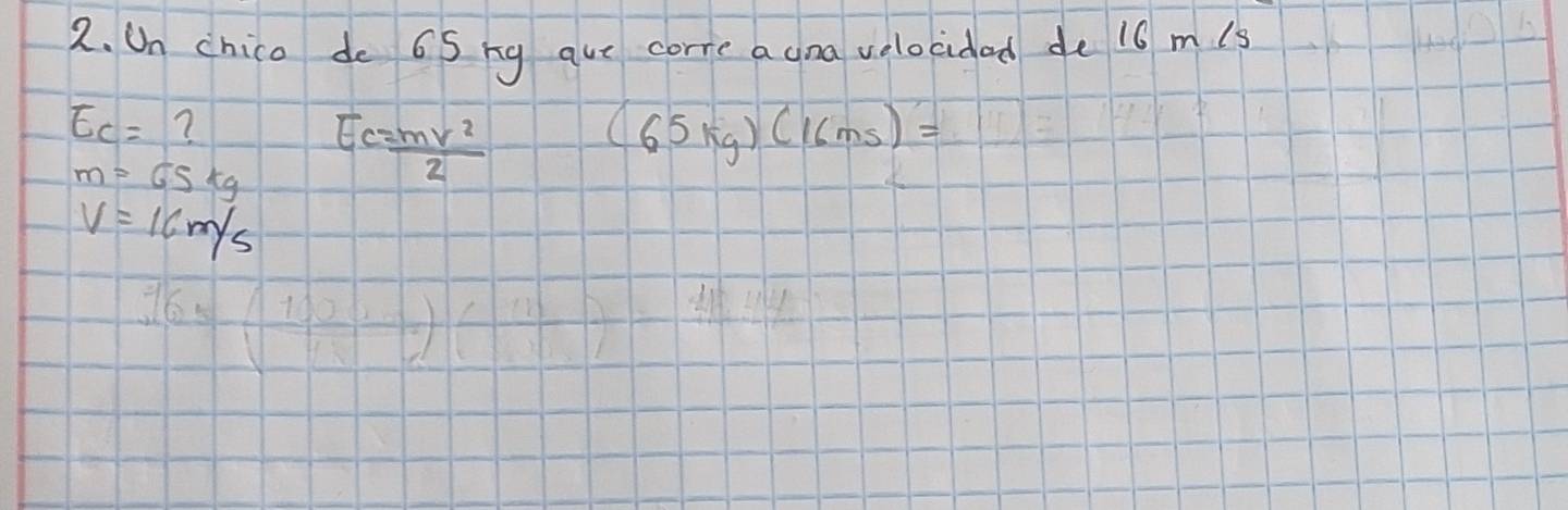 On chico do 6S ng aue corre a cna velocidad de 16 mis
E_c= ?
m=65kg Ec= mv^2/2 
(65kg)(16ms)=
V=16m/s