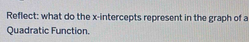 Reflect: what do the x-intercepts represent in the graph of a 
Quadratic Function.