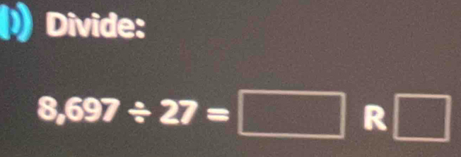 Divide:
8,697/ 27=□ R□