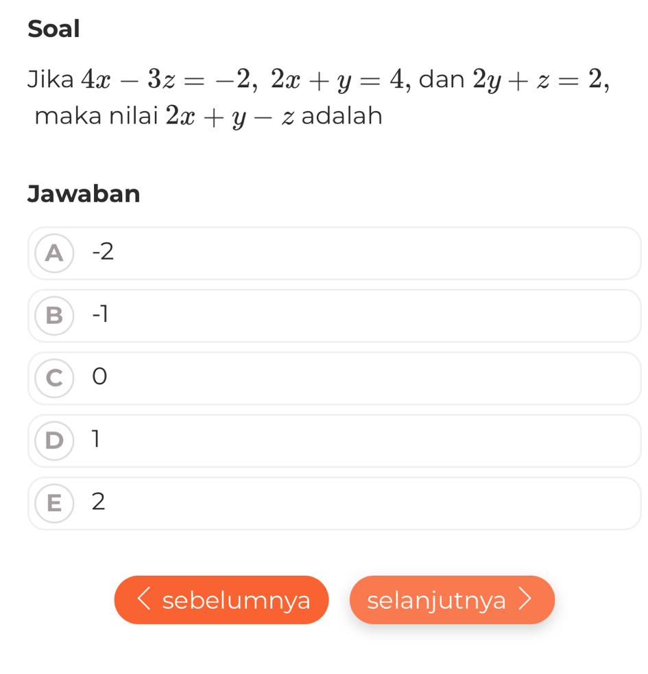 Soal
Jika 4x-3z=-2, 2x+y=4 , dan 2y+z=2, 
maka nilai 2x+y-z adalah
Jawaban
A -2
B -1
C 0
D 1
E 2
sebelumnya selanjutnya