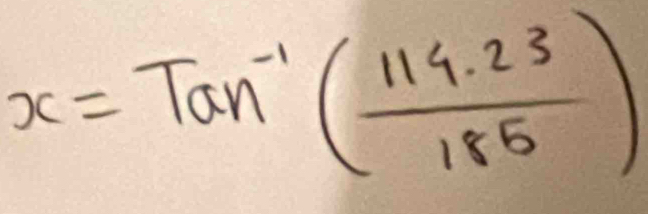 x=Tan^(-1)( (114.23)/185 )