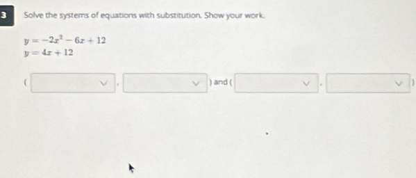 Solve the systems of equations with substitution. Show your work.
y=-2x^2-6x+12
y=4x+12
 □ ,□ ) and ( □ ,□ )