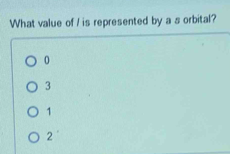 What value of / is represented by a s orbital?
0
3
1
2