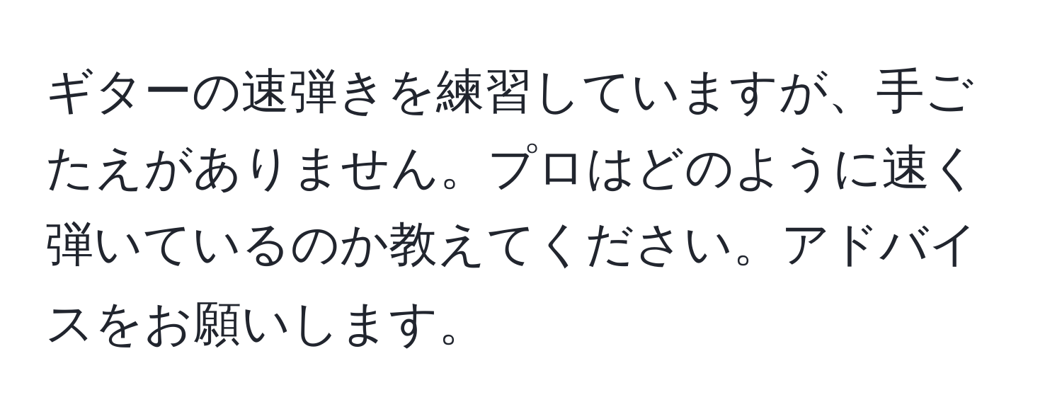 ギターの速弾きを練習していますが、手ごたえがありません。プロはどのように速く弾いているのか教えてください。アドバイスをお願いします。