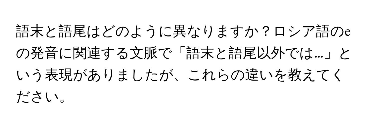 語末と語尾はどのように異なりますか？ロシア語のеの発音に関連する文脈で「語末と語尾以外では…」という表現がありましたが、これらの違いを教えてください。