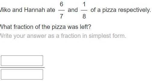 Miko and Hannah ate  6/7  and  1/8  of a pizza respectively. 
What fraction of the pizza was left? 
Write your answer as a fraction in simplest form.